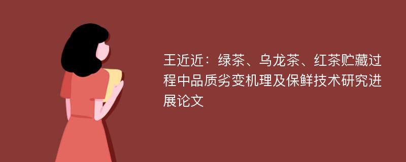 王近近：绿茶、乌龙茶、红茶贮藏过程中品质劣变机理及保鲜技术研究进展论文