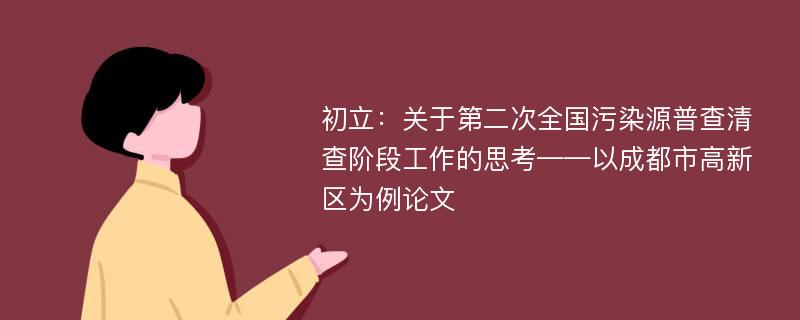 初立：关于第二次全国污染源普查清查阶段工作的思考——以成都市高新区为例论文