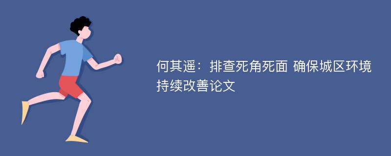 何其遥：排查死角死面 确保城区环境持续改善论文