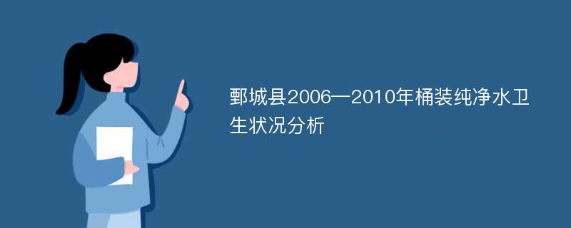 鄄城县2006—2010年桶装纯净水卫生状况分析