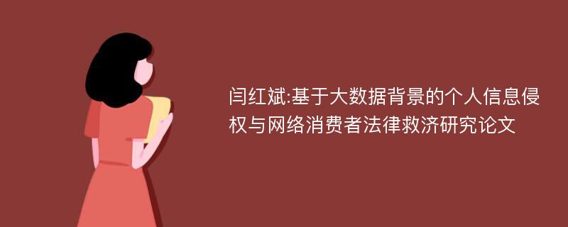 闫红斌:基于大数据背景的个人信息侵权与网络消费者法律救济研究论文