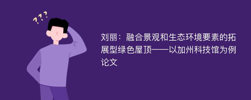 刘丽：融合景观和生态环境要素的拓展型绿色屋顶——以加州科技馆为例论文