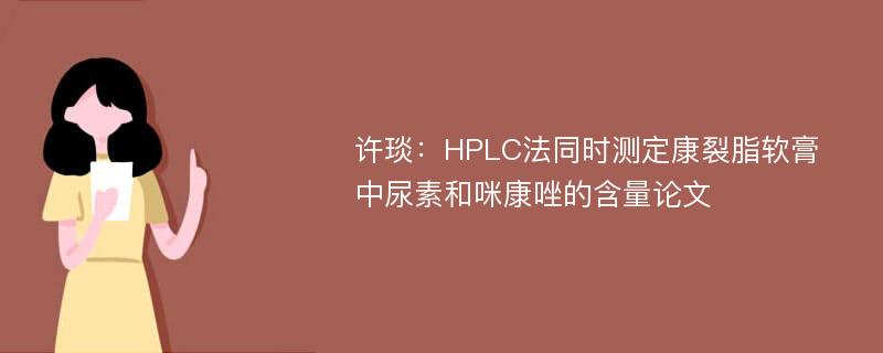 许琰：HPLC法同时测定康裂脂软膏中尿素和咪康唑的含量论文