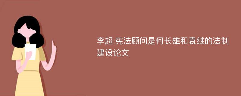 李超:宪法顾问是何长雄和袁继的法制建设论文