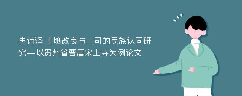 冉诗泽:土壤改良与土司的民族认同研究--以贵州省曹唐宋土寺为例论文