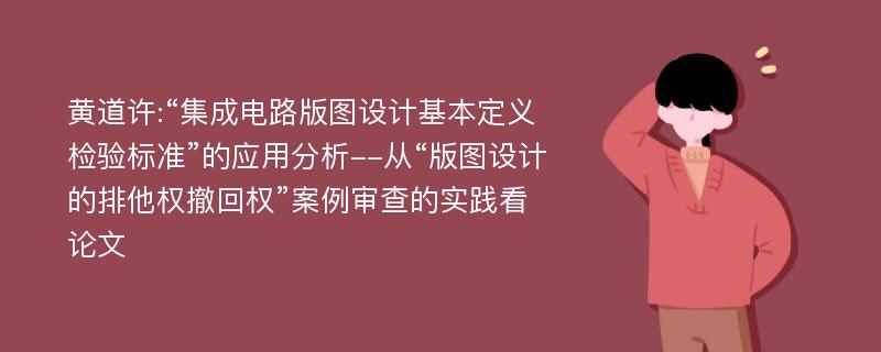 黄道许:“集成电路版图设计基本定义检验标准”的应用分析--从“版图设计的排他权撤回权”案例审查的实践看论文