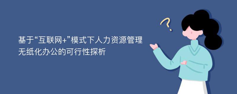 基于“互联网+”模式下人力资源管理无纸化办公的可行性探析