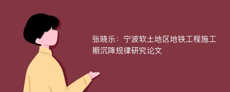 张晓乐：宁波软土地区地铁工程施工期沉降规律研究论文