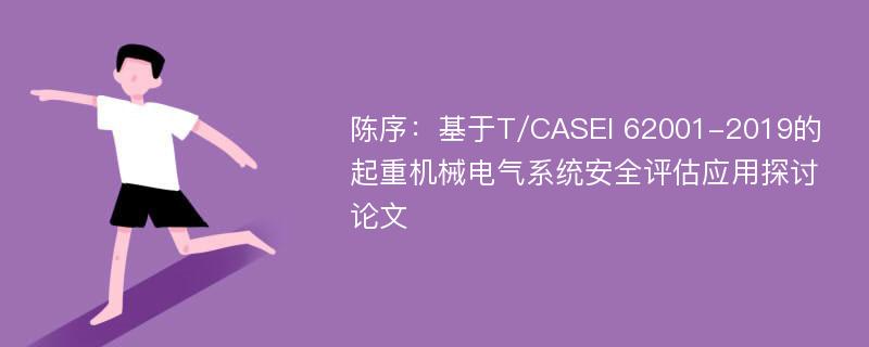 陈序：基于T/CASEI 62001-2019的起重机械电气系统安全评估应用探讨论文