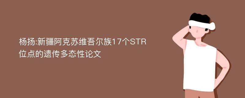 杨扬:新疆阿克苏维吾尔族17个STR位点的遗传多态性论文