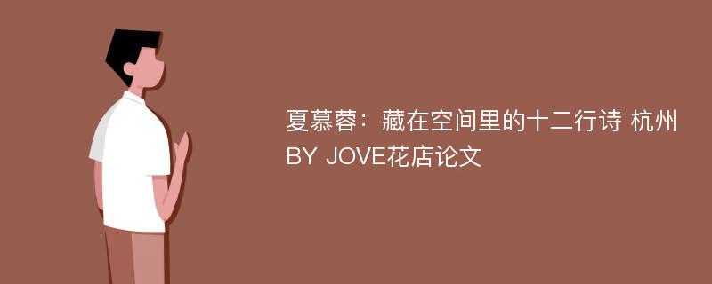 夏慕蓉：藏在空间里的十二行诗 杭州BY JOVE花店论文