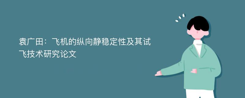 袁广田：飞机的纵向静稳定性及其试飞技术研究论文