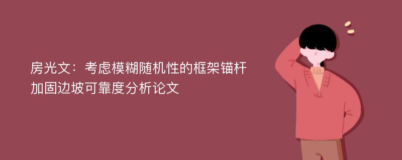 房光文：考虑模糊随机性的框架锚杆加固边坡可靠度分析论文