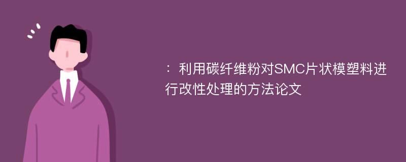 ：利用碳纤维粉对SMC片状模塑料进行改性处理的方法论文