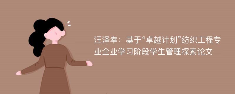 汪泽幸：基于“卓越计划”纺织工程专业企业学习阶段学生管理探索论文