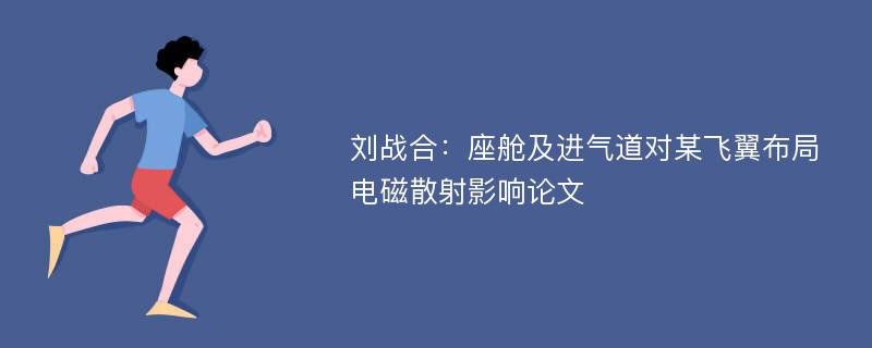 刘战合：座舱及进气道对某飞翼布局电磁散射影响论文