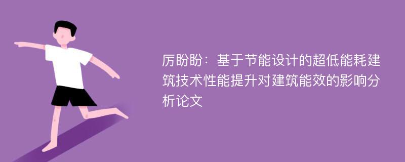 厉盼盼：基于节能设计的超低能耗建筑技术性能提升对建筑能效的影响分析论文