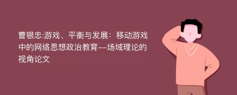 曹银忠:游戏、平衡与发展：移动游戏中的网络思想政治教育--场域理论的视角论文