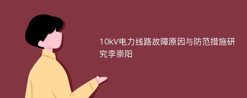 10kV电力线路故障原因与防范措施研究李崇阳