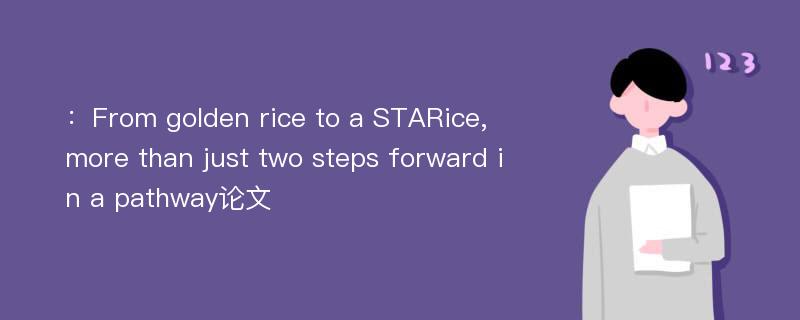 ：From golden rice to a STARice, more than just two steps forward in a pathway论文