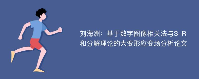 刘海洲：基于数字图像相关法与S-R和分解理论的大变形应变场分析论文