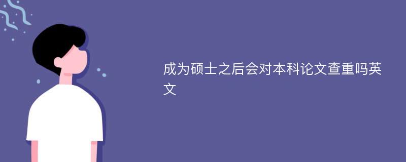 成为硕士之后会对本科论文查重吗英文