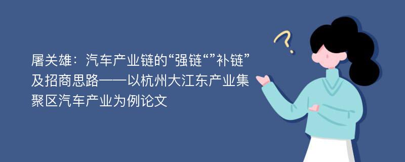 屠关雄：汽车产业链的“强链“”补链”及招商思路——以杭州大江东产业集聚区汽车产业为例论文