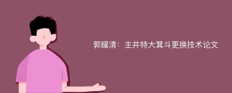 郭耀清：主井特大箕斗更换技术论文