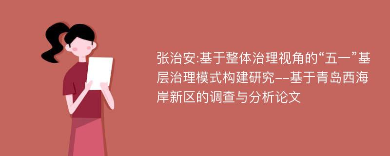 张治安:基于整体治理视角的“五一”基层治理模式构建研究--基于青岛西海岸新区的调查与分析论文