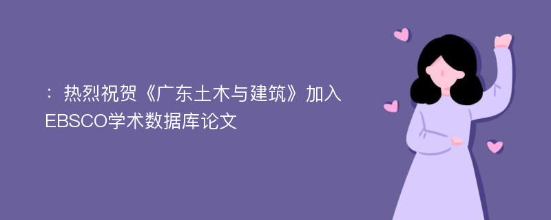 ：热烈祝贺《广东土木与建筑》加入EBSCO学术数据库论文