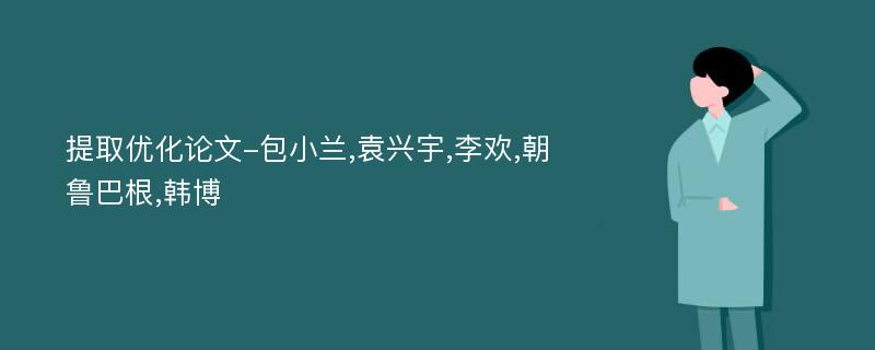 提取优化论文-包小兰,袁兴宇,李欢,朝鲁巴根,韩博