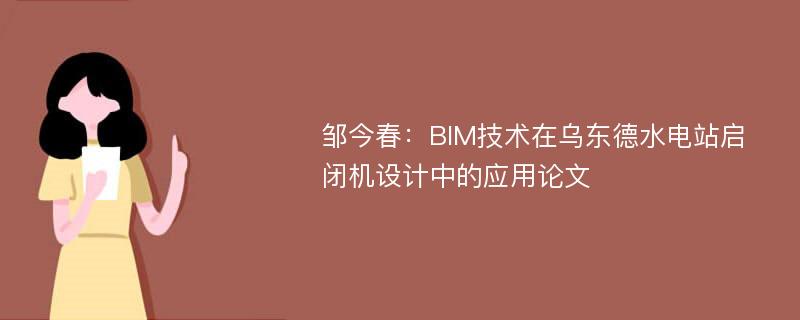 邹今春：BIM技术在乌东德水电站启闭机设计中的应用论文