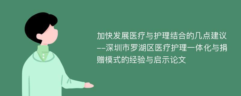 加快发展医疗与护理结合的几点建议--深圳市罗湖区医疗护理一体化与捐赠模式的经验与启示论文