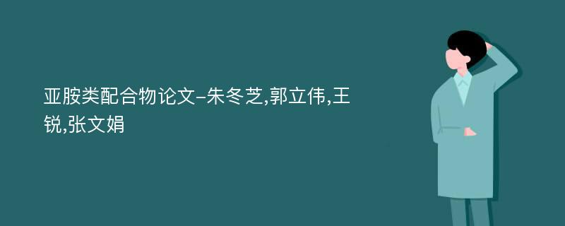 亚胺类配合物论文-朱冬芝,郭立伟,王锐,张文娟