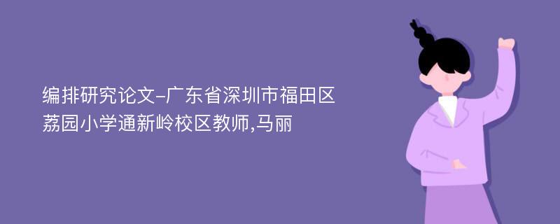 编排研究论文-广东省深圳市福田区荔园小学通新岭校区教师,马丽