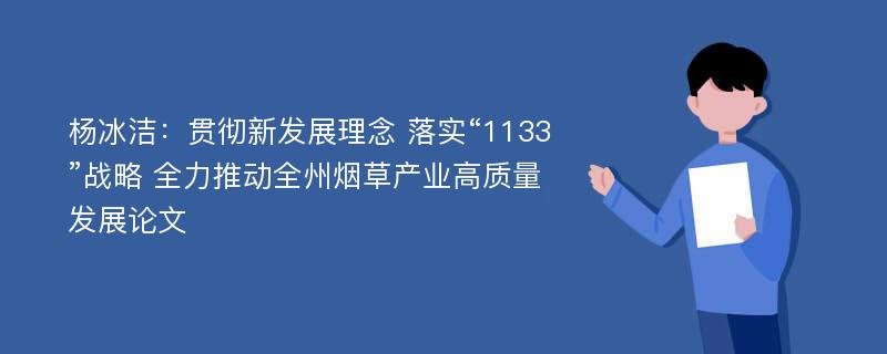 杨冰洁：贯彻新发展理念 落实“1133”战略 全力推动全州烟草产业高质量发展论文