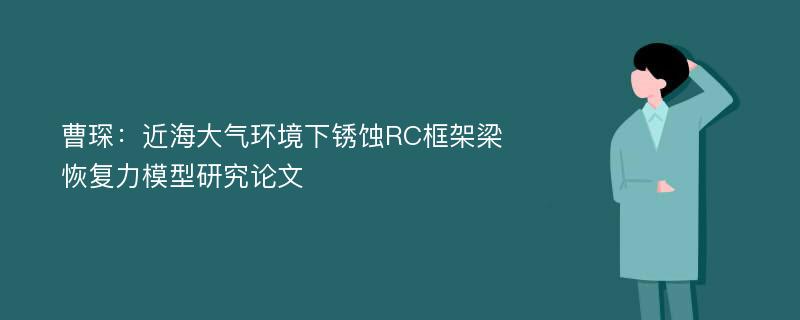 曹琛：近海大气环境下锈蚀RC框架梁恢复力模型研究论文