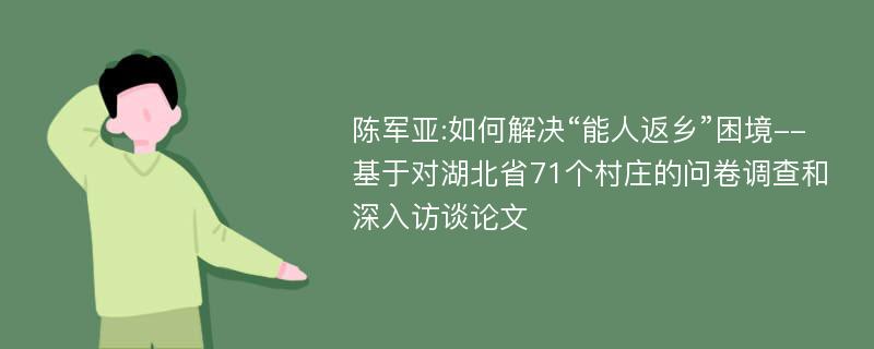 陈军亚:如何解决“能人返乡”困境--基于对湖北省71个村庄的问卷调查和深入访谈论文