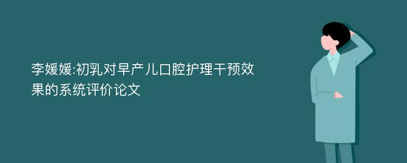 李媛媛:初乳对早产儿口腔护理干预效果的系统评价论文