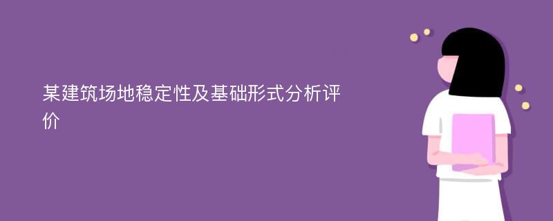 某建筑场地稳定性及基础形式分析评价