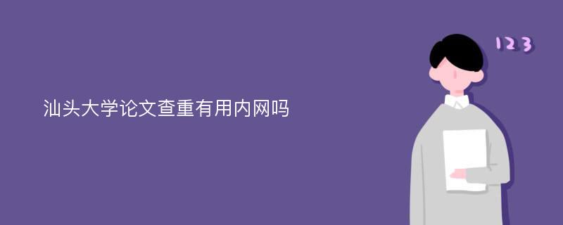 汕头大学论文查重有用内网吗