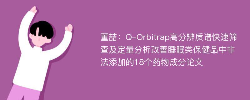 董喆：Q-Orbitrap高分辨质谱快速筛查及定量分析改善睡眠类保健品中非法添加的18个药物成分论文