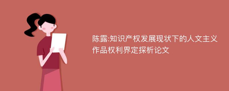 陈露:知识产权发展现状下的人文主义作品权利界定探析论文