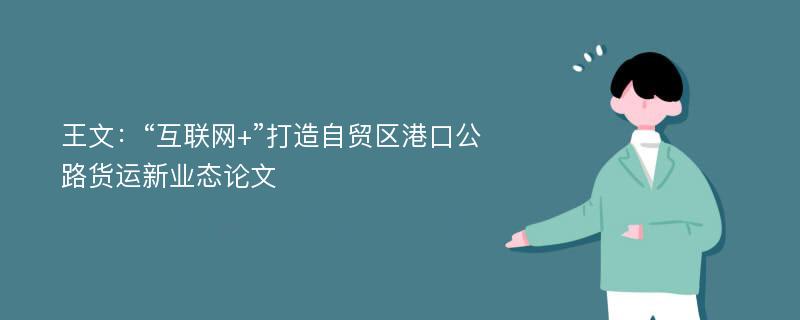 王文：“互联网+”打造自贸区港口公路货运新业态论文