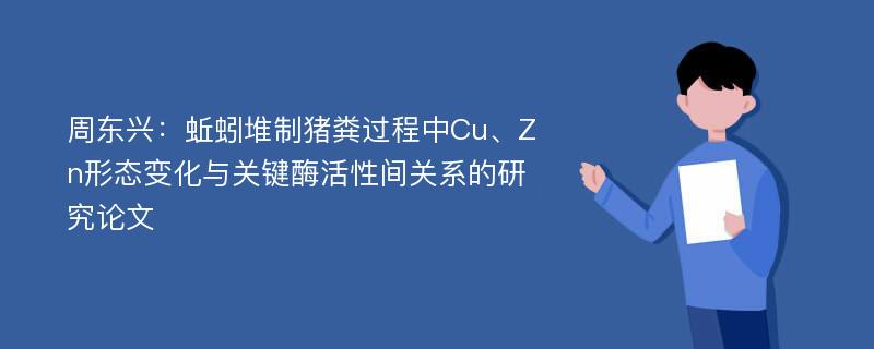 周东兴：蚯蚓堆制猪粪过程中Cu、Zn形态变化与关键酶活性间关系的研究论文