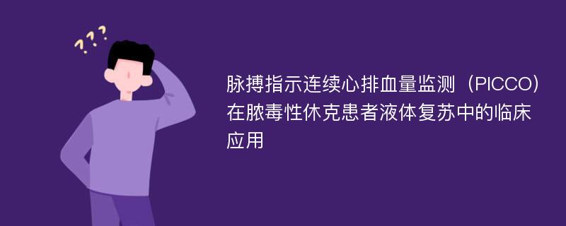 脉搏指示连续心排血量监测（PICCO）在脓毒性休克患者液体复苏中的临床应用