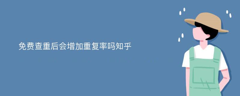 免费查重后会增加重复率吗知乎