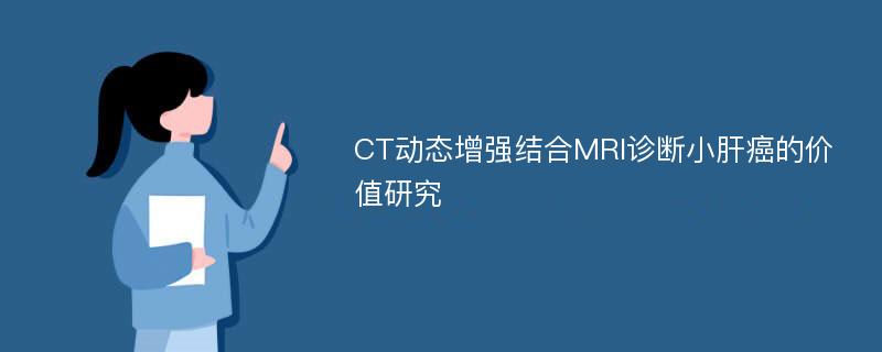 CT动态增强结合MRI诊断小肝癌的价值研究