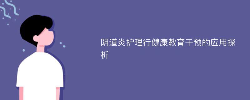 阴道炎护理行健康教育干预的应用探析