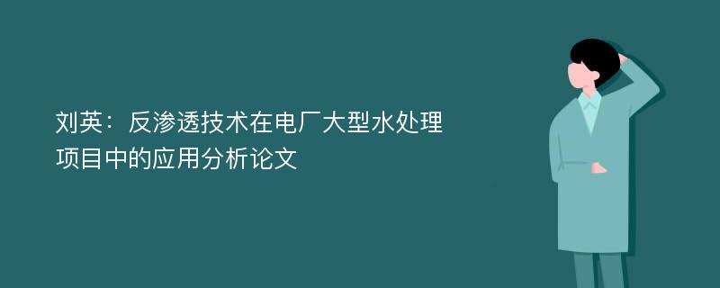 刘英：反渗透技术在电厂大型水处理项目中的应用分析论文